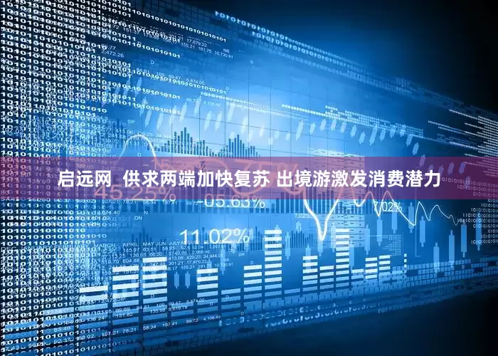 启远网  供求两端加快复苏 出境游激发消费潜力