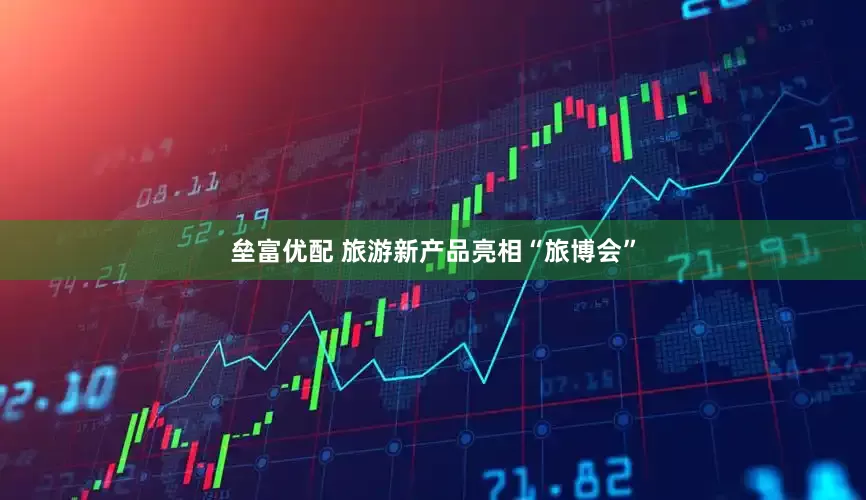垒富优配 旅游新产品亮相“旅博会”