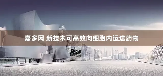 嘉多网 新技术可高效向细胞内运送药物