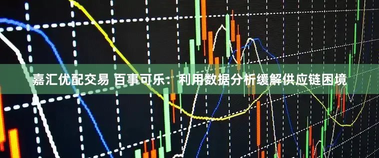 嘉汇优配交易 百事可乐：利用数据分析缓解供应链困境