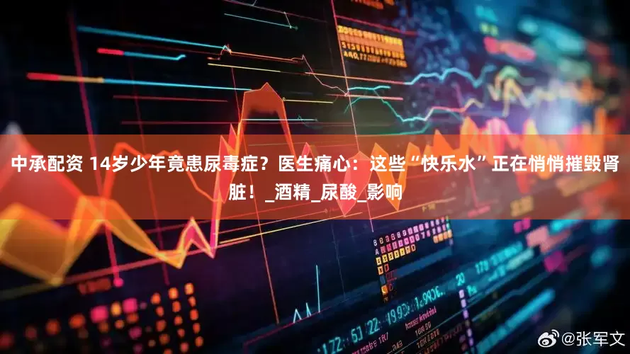 中承配资 14岁少年竟患尿毒症？医生痛心：这些“快乐水”正在悄悄摧毁肾脏！_酒精_尿酸_影响