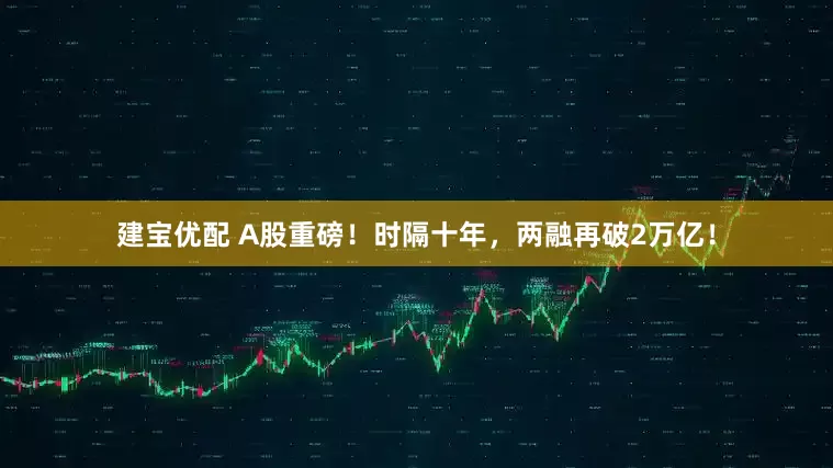 建宝优配 A股重磅！时隔十年，两融再破2万亿！
