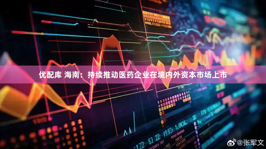 优配库 海南：持续推动医药企业在境内外资本市场上市