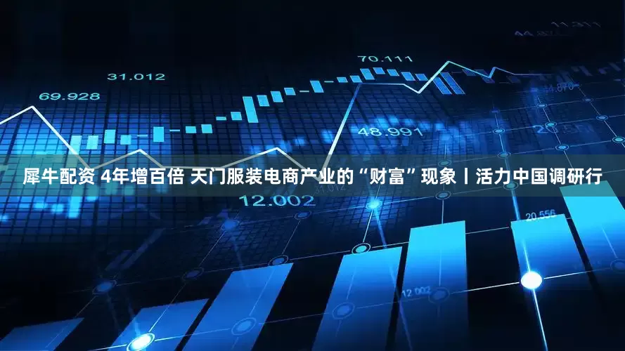 犀牛配资 4年增百倍 天门服装电商产业的“财富”现象丨活力中国调研行