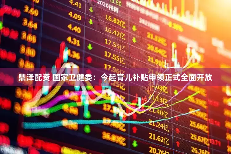 鼎泽配资 国家卫健委：今起育儿补贴申领正式全面开放