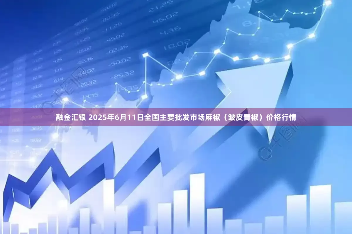 融金汇银 2025年6月11日全国主要批发市场麻椒（皱皮青椒）价格行情