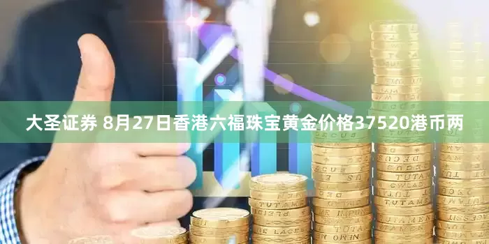 大圣证券 8月27日香港六福珠宝黄金价格37520港币两