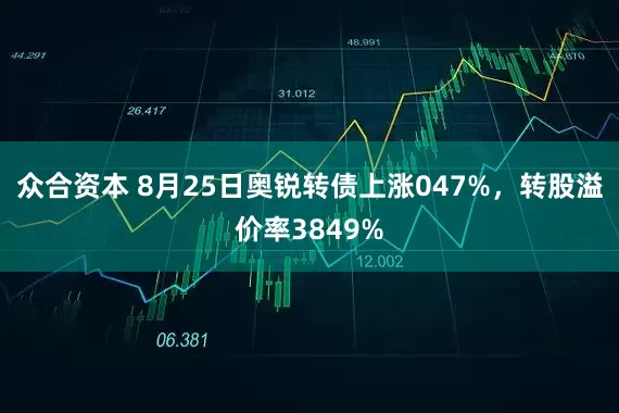 众合资本 8月25日奥锐转债上涨047%,转股溢价率3849%