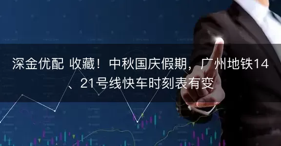 深金优配 收藏！中秋国庆假期，广州地铁14、21号线快车时刻表有变